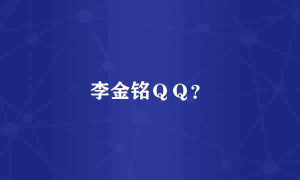 李金铭ＱＱ？