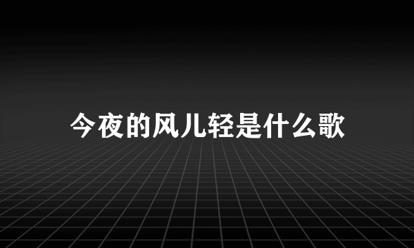 今夜的风儿轻是什么歌