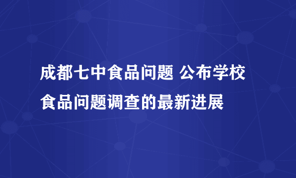 成都七中食品问题 公布学校食品问题调查的最新进展