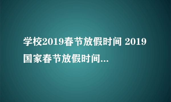 学校2019春节放假时间 2019国家春节放假时间学校安排