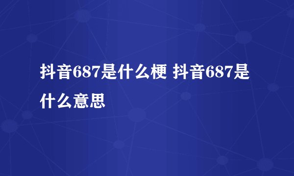 抖音687是什么梗 抖音687是什么意思