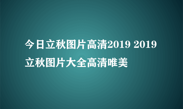 今日立秋图片高清2019 2019立秋图片大全高清唯美