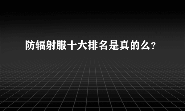 防辐射服十大排名是真的么？