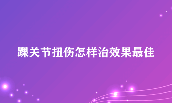 踝关节扭伤怎样治效果最佳