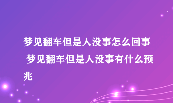 梦见翻车但是人没事怎么回事 梦见翻车但是人没事有什么预兆