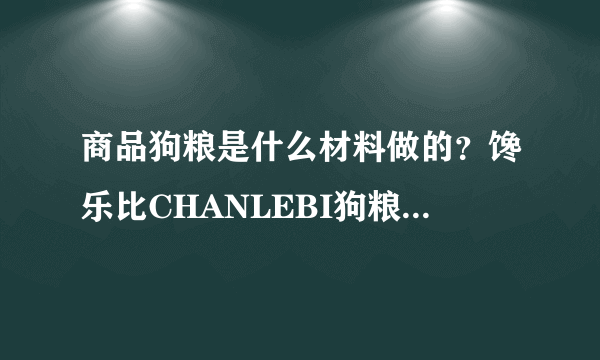 商品狗粮是什么材料做的？馋乐比CHANLEBI狗粮是天然粮吗？