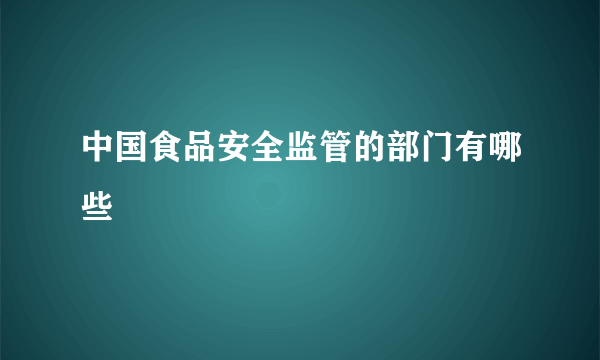 中国食品安全监管的部门有哪些