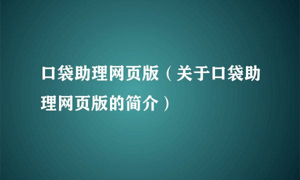 口袋助理网页版（关于口袋助理网页版的简介）