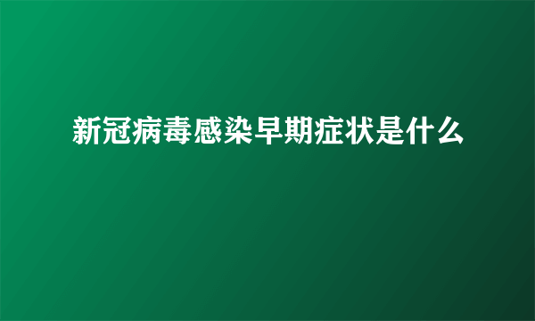 新冠病毒感染早期症状是什么