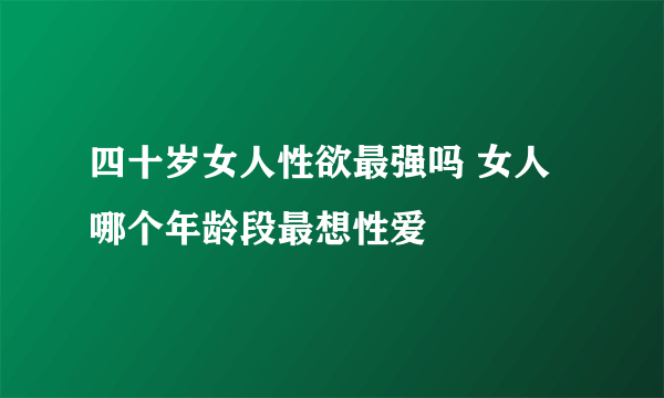 四十岁女人性欲最强吗 女人哪个年龄段最想性爱