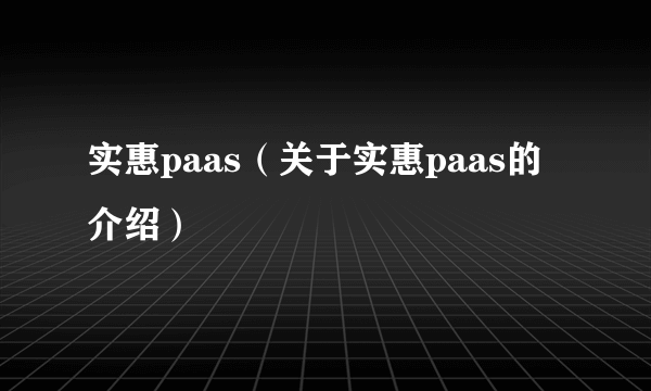 实惠paas（关于实惠paas的介绍）