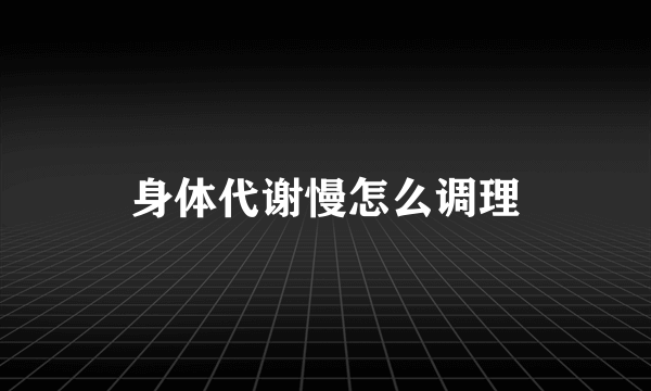 身体代谢慢怎么调理