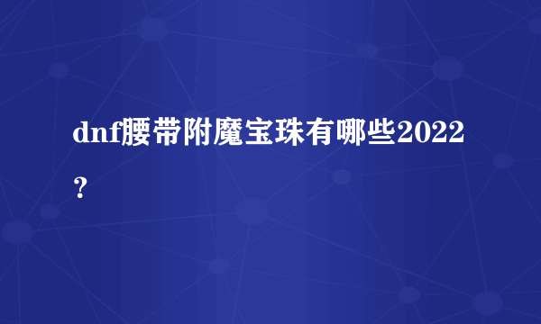 dnf腰带附魔宝珠有哪些2022？