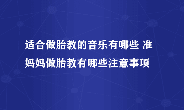 适合做胎教的音乐有哪些 准妈妈做胎教有哪些注意事项