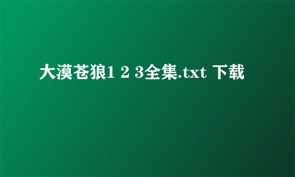 大漠苍狼1 2 3全集.txt 下载