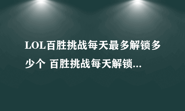 LOL百胜挑战每天最多解锁多少个 百胜挑战每天解锁上限是多少