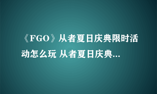 《FGO》从者夏日庆典限时活动怎么玩 从者夏日庆典限时活动攻略