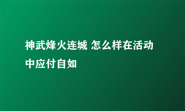 神武烽火连城 怎么样在活动中应付自如