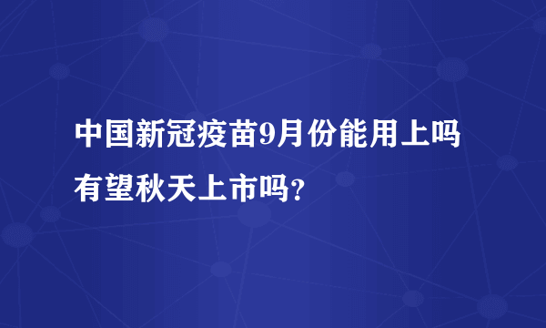 中国新冠疫苗9月份能用上吗 有望秋天上市吗？