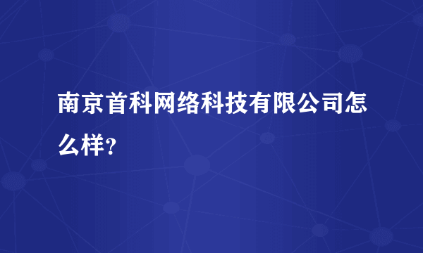 南京首科网络科技有限公司怎么样？