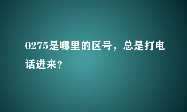 0275是哪里的区号，总是打电话进来？