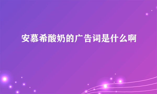 安慕希酸奶的广告词是什么啊