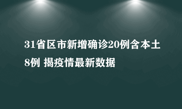 31省区市新增确诊20例含本土8例 揭疫情最新数据