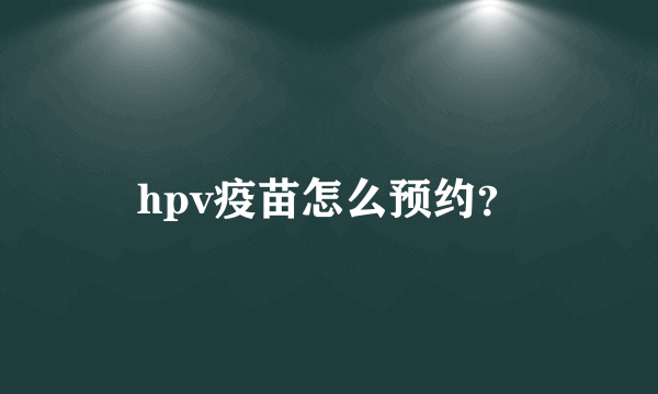 hpv疫苗怎么预约？