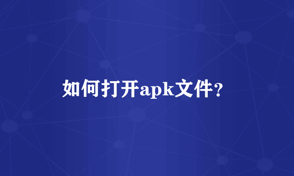 如何打开apk文件？