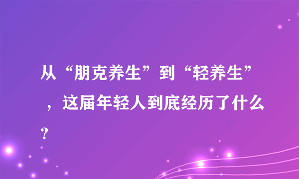 从“朋克养生”到“轻养生” ，这届年轻人到底经历了什么？