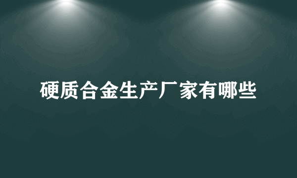 硬质合金生产厂家有哪些