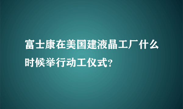 富士康在美国建液晶工厂什么时候举行动工仪式？