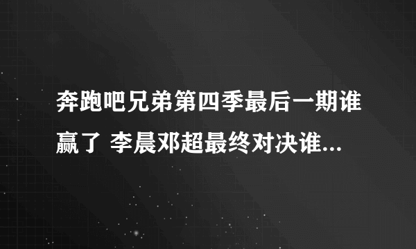 奔跑吧兄弟第四季最后一期谁赢了 李晨邓超最终对决谁是最强者