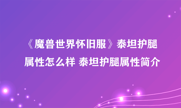 《魔兽世界怀旧服》泰坦护腿属性怎么样 泰坦护腿属性简介