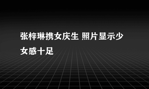 张梓琳携女庆生 照片显示少女感十足