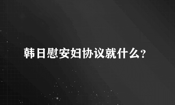 韩日慰安妇协议就什么？