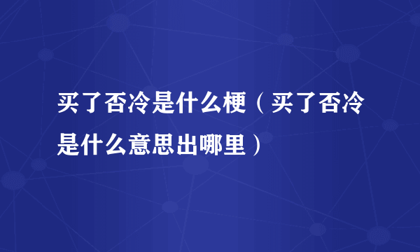 买了否冷是什么梗（买了否冷是什么意思出哪里）