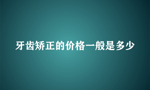 牙齿矫正的价格一般是多少