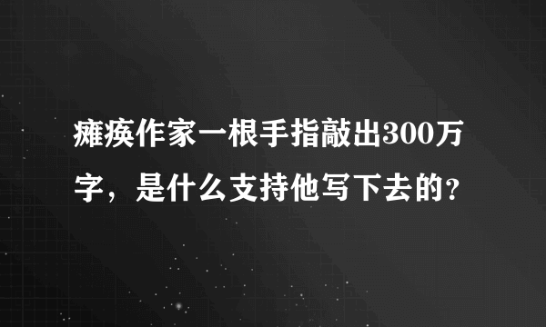 瘫痪作家一根手指敲出300万字，是什么支持他写下去的？