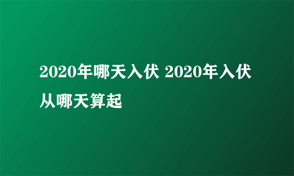 2020年哪天入伏 2020年入伏从哪天算起