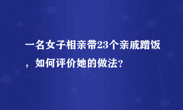 一名女子相亲带23个亲戚蹭饭，如何评价她的做法？