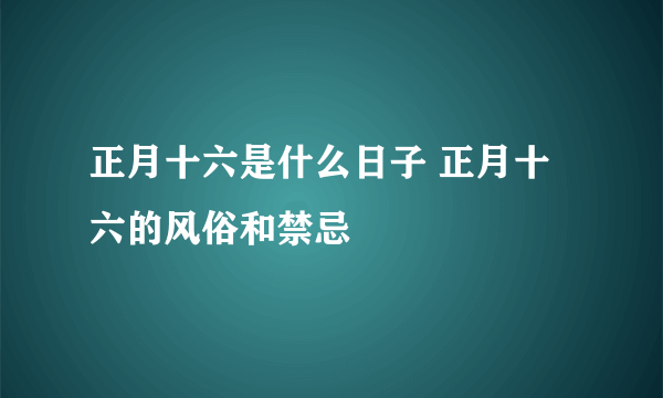 正月十六是什么日子 正月十六的风俗和禁忌