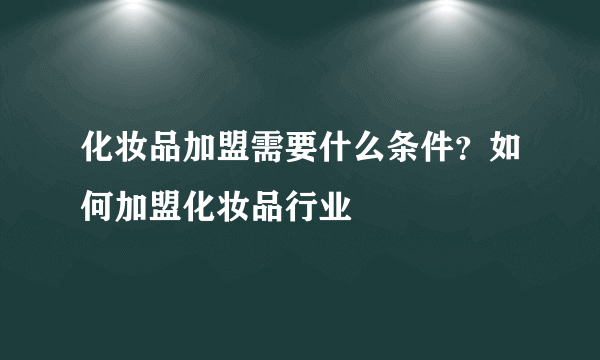 化妆品加盟需要什么条件？如何加盟化妆品行业