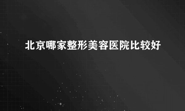 北京哪家整形美容医院比较好