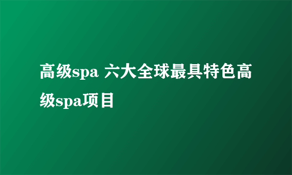 高级spa 六大全球最具特色高级spa项目