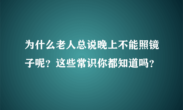 为什么老人总说晚上不能照镜子呢？这些常识你都知道吗？