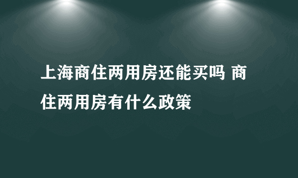 上海商住两用房还能买吗 商住两用房有什么政策