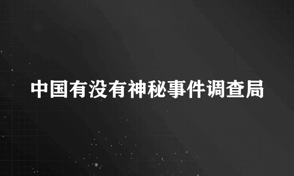 中国有没有神秘事件调查局