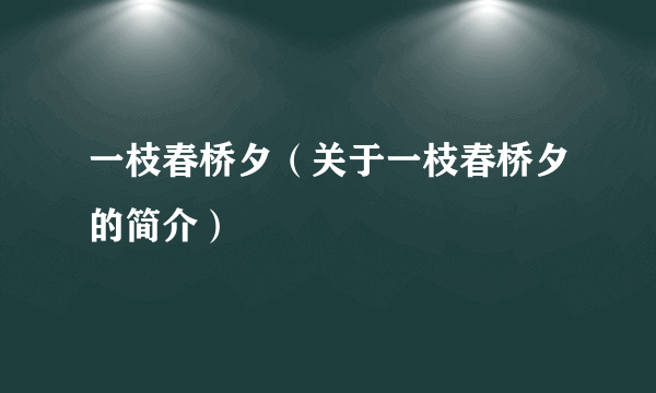 一枝春桥夕（关于一枝春桥夕的简介）