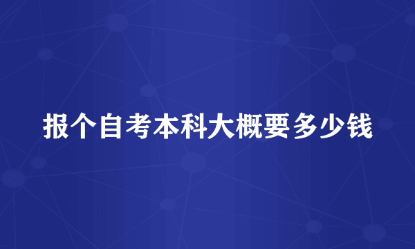 报个自考本科大概要多少钱